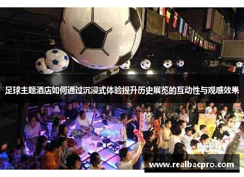 足球主题酒店如何通过沉浸式体验提升历史展览的互动性与观感效果